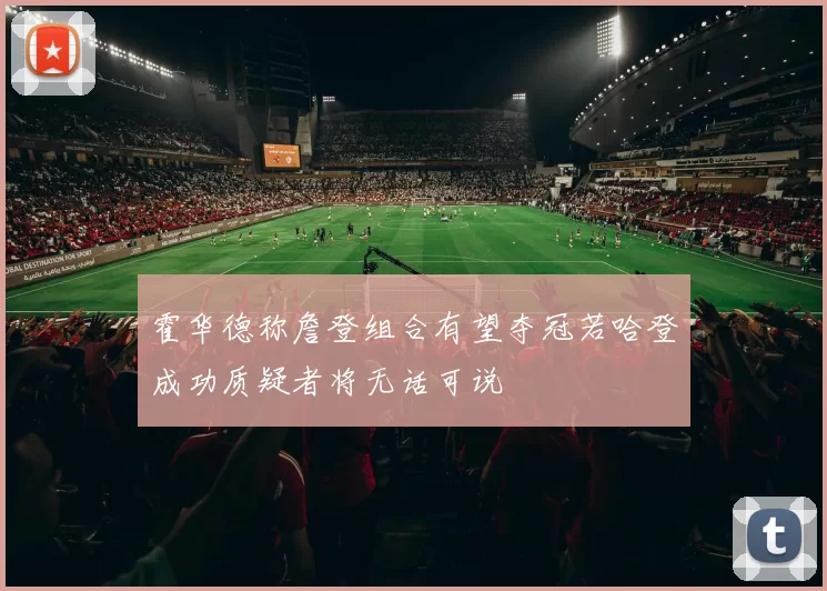 霍华德称詹登组合有望夺冠若哈登成功质疑者将无话可说