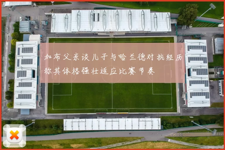 加布父亲谈儿子与哈兰德对抗经历称其体格强壮适应比赛节奏