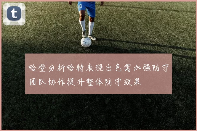 哈登分析哈特表现出色需加强防守团队协作提升整体防守效果