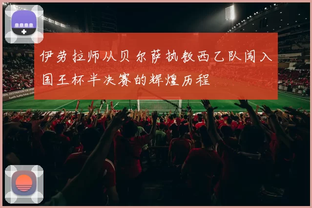 伊劳拉师从贝尔萨执教西乙队闯入国王杯半决赛的辉煌历程