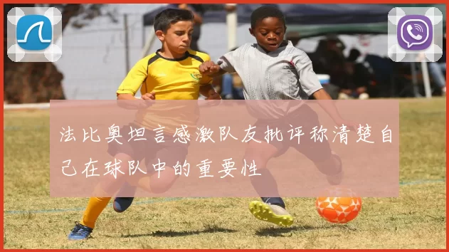 法比奥坦言感激队友批评称清楚自己在球队中的重要性