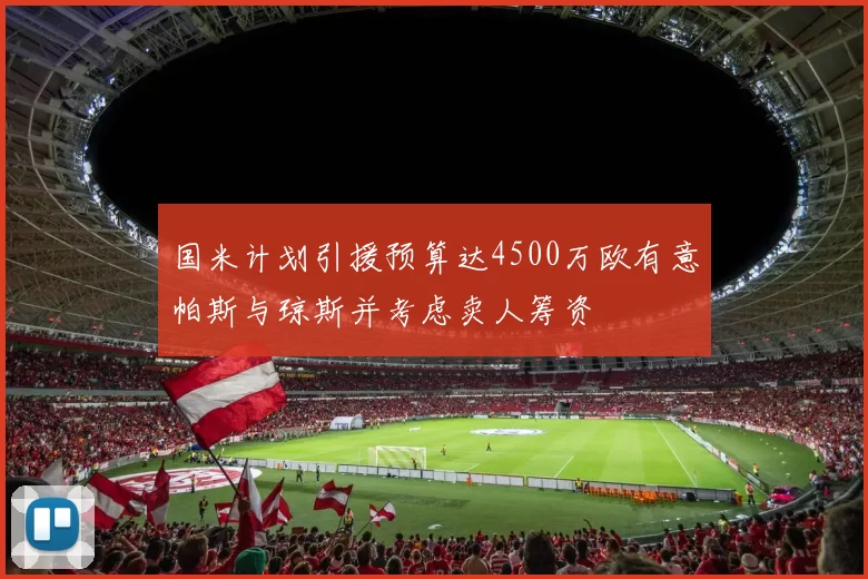 国米计划引援预算达4500万欧有意帕斯与琼斯并考虑卖人筹资