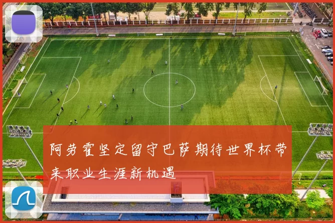 阿劳霍坚定留守巴萨期待世界杯带来职业生涯新机遇